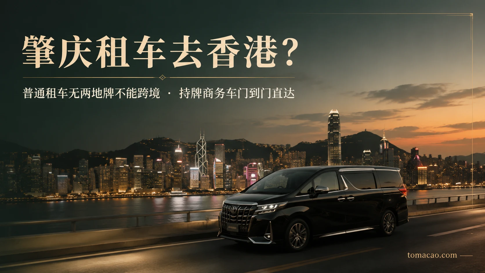 肇庆到香港租车自驾还是包车:普通租车无两地牌不能跨境,持牌商务车门到门直达